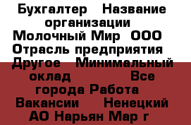 Бухгалтер › Название организации ­ Молочный Мир, ООО › Отрасль предприятия ­ Другое › Минимальный оклад ­ 30 000 - Все города Работа » Вакансии   . Ненецкий АО,Нарьян-Мар г.